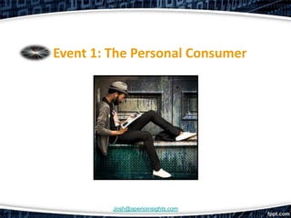 Event 1: The Personal Consumer




         Josh@aperioinsights.com
 