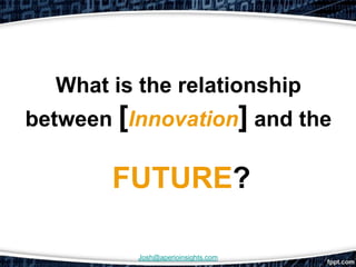 What is the relationship
between [Innovation] and the

       FUTURE?

          Josh@aperioinsights.com
 