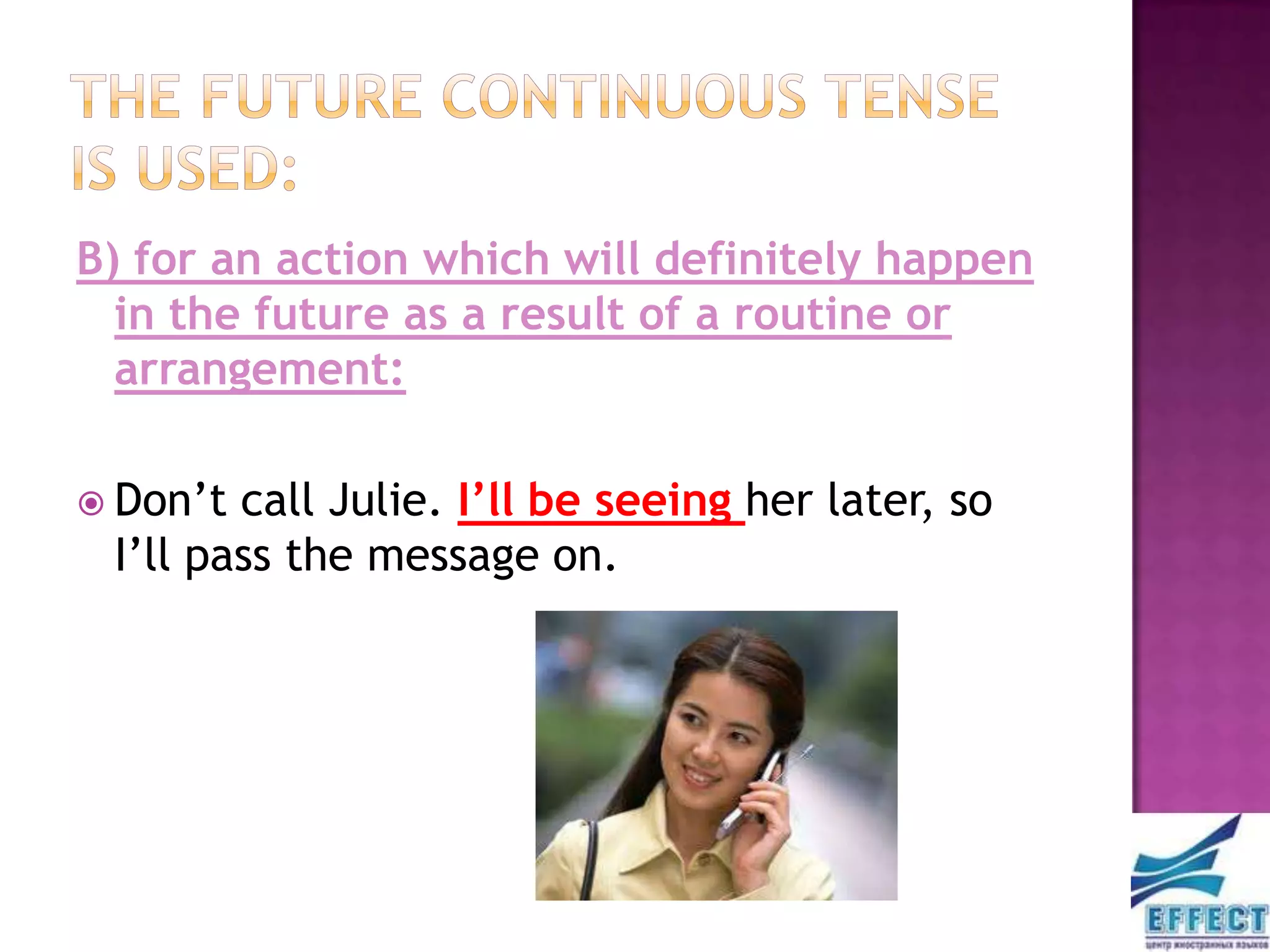 B) for an action which will definitely happen
  in the future as a result of a routine or
  arrangement:

 Don’t call Julie. I’ll be seeing her later, so
 I’ll pass the message on.
 