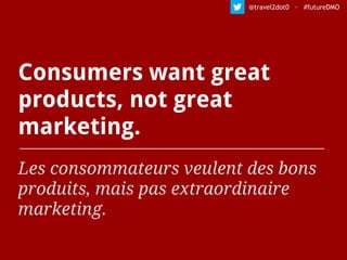 Consumers want great
products, not great
marketing.
Les consommateurs veulent des bons
produits, mais pas extraordinaire
marketing.
@travel2dot0 · #futureDMO
 