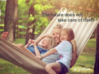The future does not
take care of itself
 