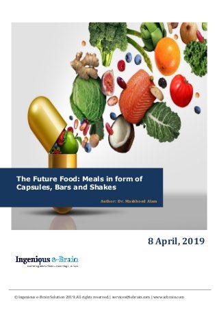 © Ingenious e-Brain Solution 2019. All rights reserved. | services@iebrain.com | www.iebrain.com
The Future Food: Meals in form of
Capsules, Bars and Shakes
Author: Dr. Mashhood Alam
8 April, 2019
 