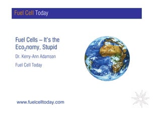 Fuel Cell Today



Fuel Cells – It’s the
Eco2nomy, Stupid         GRAPH

Dr. Kerry-Ann Adamson
Fuel Cell Today




 www.fuelcelltoday.com
 