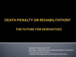 Stephen Thompson CFA
Manager of Derivatives and Quantitative Evaluation
Province of Nova Scotia
Liability Management and Treasury Services
 
