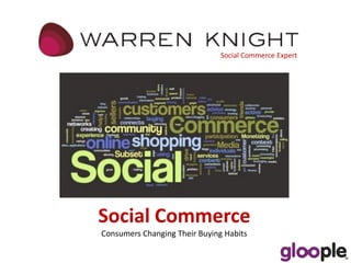 Social Commerce Expert




Social Commerce
Consumers Changing Their Buying Habits
 