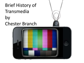 Brief History of
Transmedia
by
Chester Branch
 
