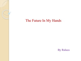 The Future In My Hands 
By Raluca 
 