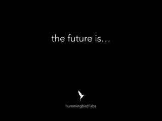 the future is…
hummingbird labs
 
