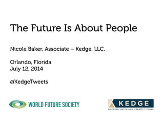The Future Is About People
Nicole Baker, Associate – Kedge, LLC.
Orlando, Florida
July 12, 2014
@KedgeTweets
 
