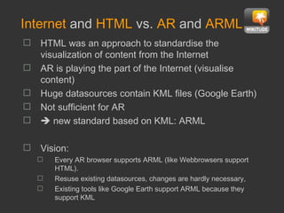 Internet  and  HTML  vs.  AR  and  ARML <ul><li>HTML was an approach to standardise the visualization of content from the ...