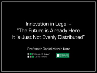 Innovation in the Legal Services Industry
Professor Daniel Martin Katz
“The Future is Already Here
It is Just Not Evenly Distributed”
@computationalTwitter :
ComputationalLegalStudies.comBlog :
Corp : LexPredict.com
Page : DanielMartinKatz.com
 