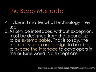 The Bezos Mandate
4. It doesn't matter what technology they
   use.
5. All service interfaces, without exception,
   must ...