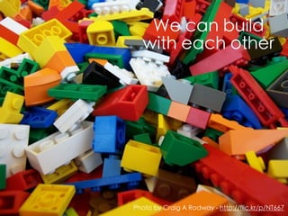 We can build
  with each other




Photo by Craig A Rodway - http://flic.kr/p/NT667
 