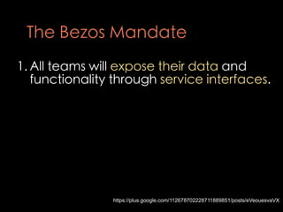 The Bezos Mandate
1. All teams will expose their data and
   functionality through service interfaces.




               ...