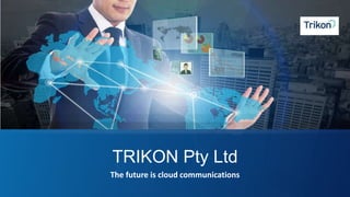 TRIKON Pty Ltd
The future is cloud communications
 