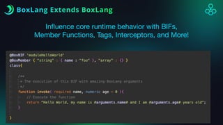 BoxLang Extends BoxLang
In
fl
uence core runtime behavior with BIFs,
Member Functions, Tags, Interceptors, and More!
 