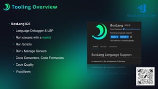 Tooling Overview
• BoxLang IDE
• Language Debugger & LSP
• Run classes with a main()
• Run Scripts
• Run / Manage Servers
• Code Converters, Code Formatters
• Code Quality
• Visualizers
 