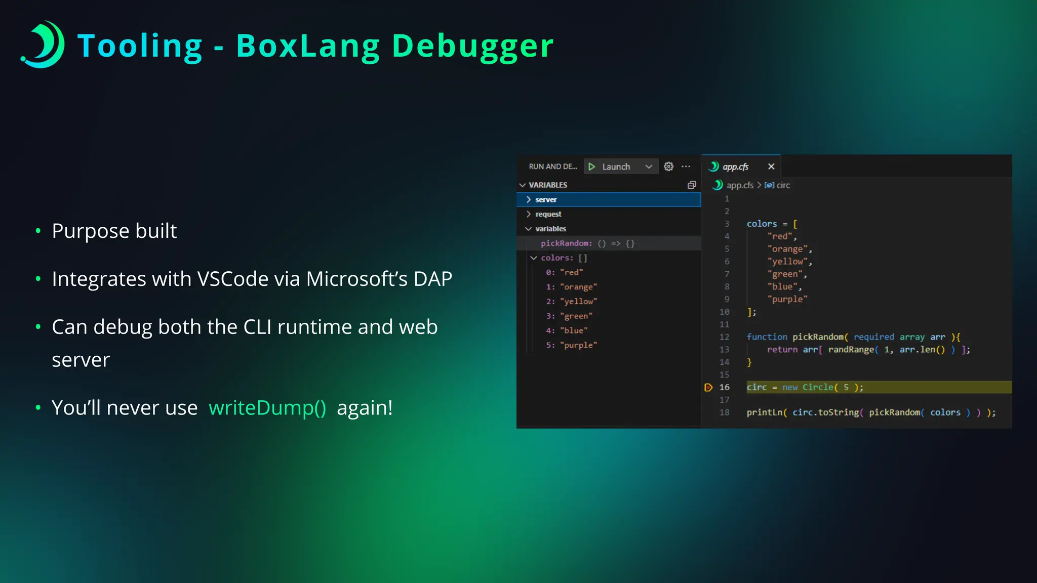 Tooling - BoxLang Debugger
• Purpose built
• Integrates with VSCode via Microsoft’s DAP
• Can debug both the CLI runtime and web
server
• You’ll never use writeDump() again!
 