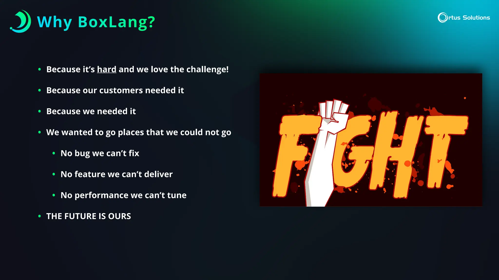 • Because it’s hard and we love the challenge!
• Because our customers needed it
• Because we needed it
• We wanted to go places that we could not go
• No bug we can’t
fi
x
• No feature we can’t deliver
• No performance we can’t tune
• THE FUTURE IS OURS
Why BoxLang?
 
