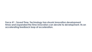 Force #1 : Saved Time. Technology has shrunk innovation development
times and expanded the time innovators can devote to d...