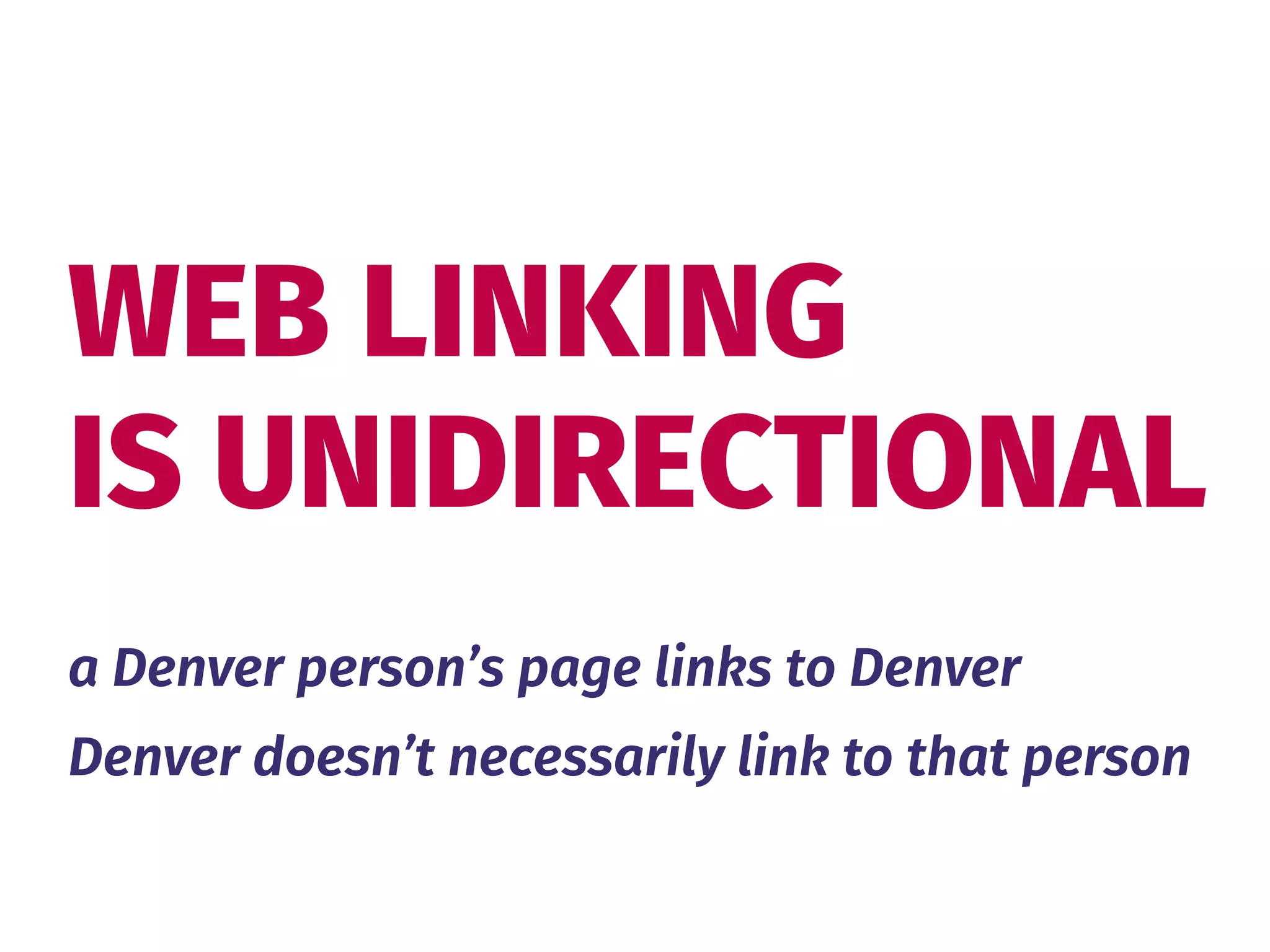 WEB LINKING 
IS UNIDIRECTIONAL
a Denver person’s page links to Denver
Denver doesn’t necessarily link to that person
 