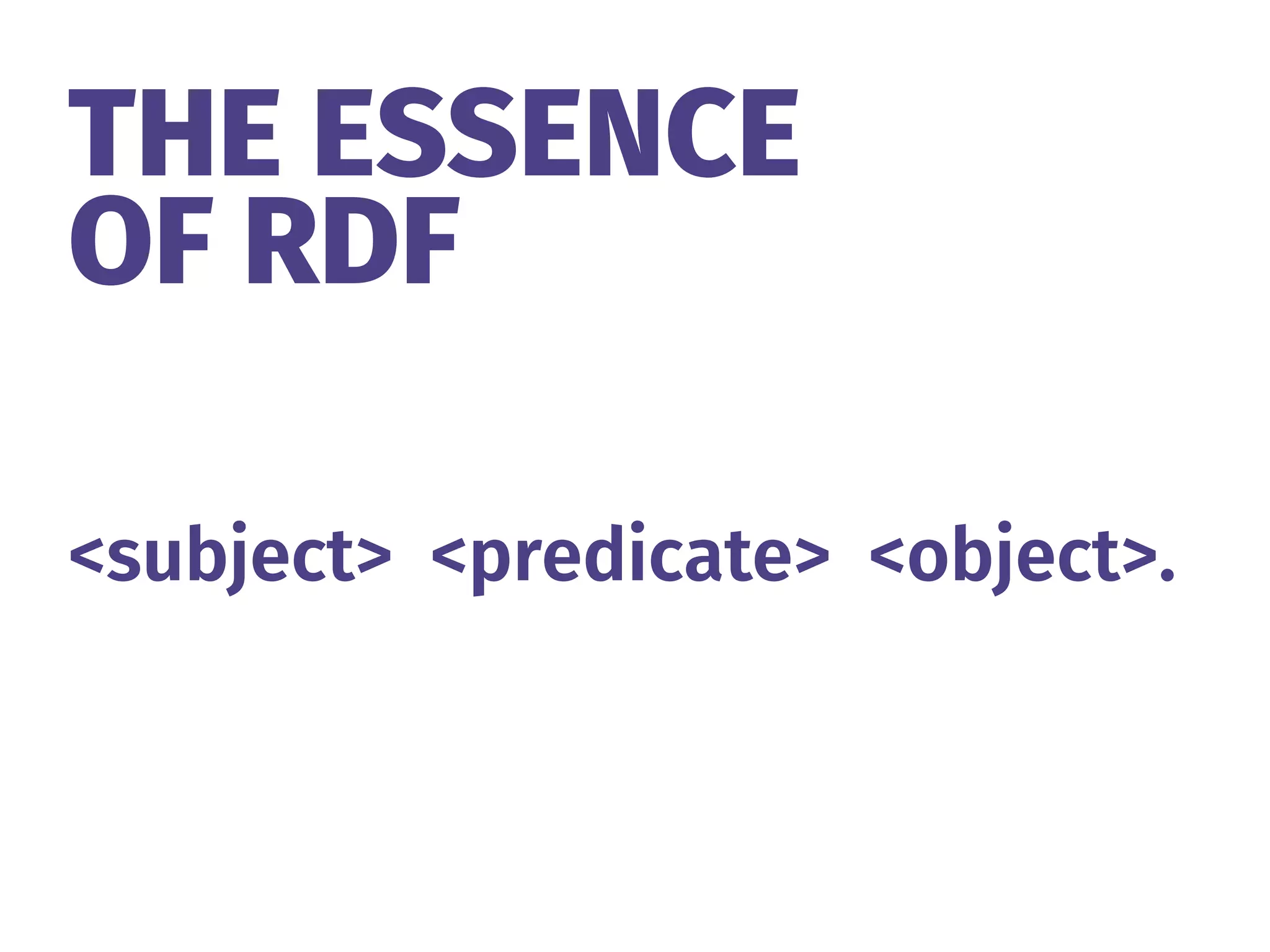 THE ESSENCE 
OF RDF
<subject> <predicate> <object>.
 