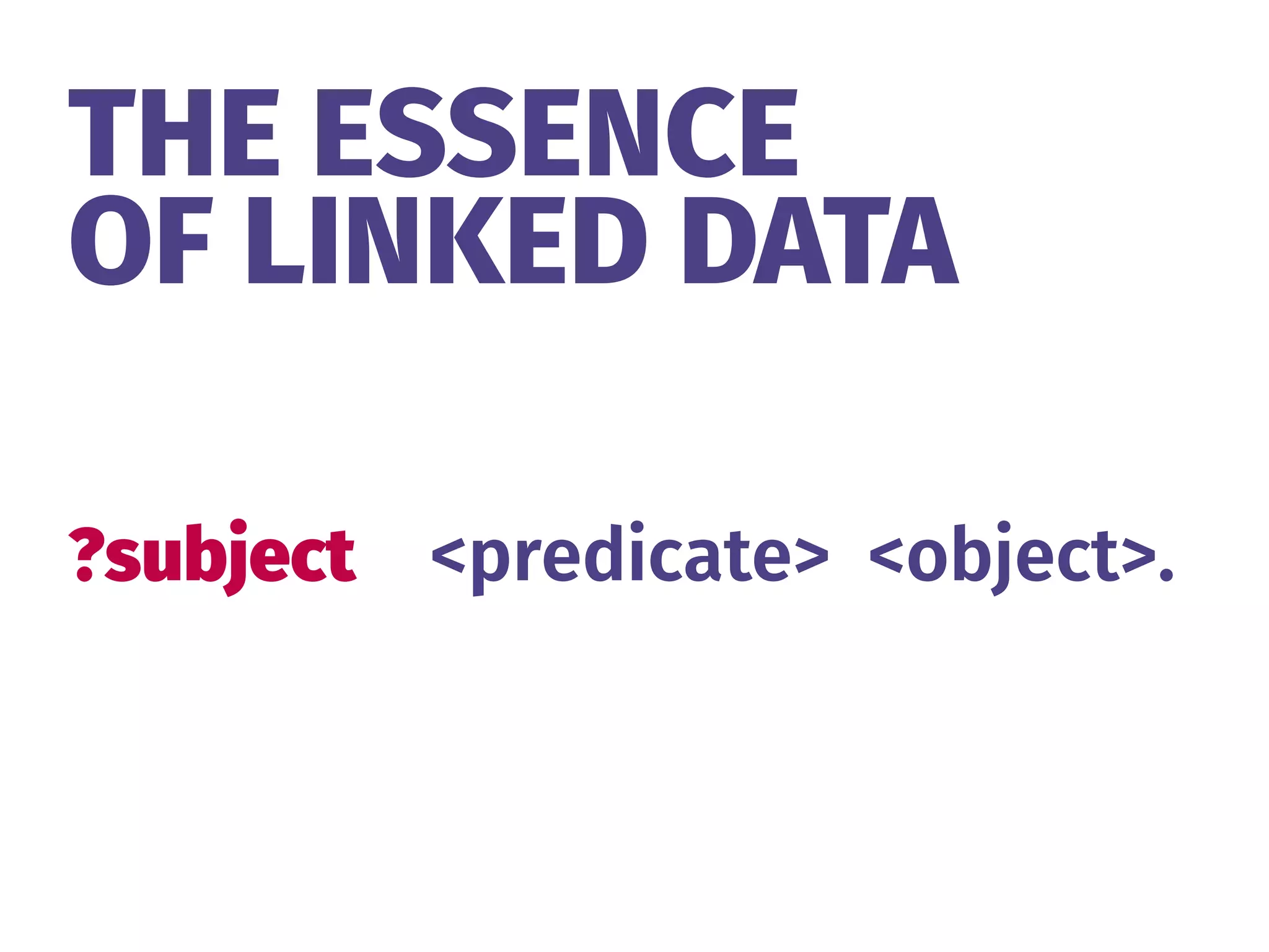 THE ESSENCE 
OF LINKED DATA
?subject <predicate> <object>.
 