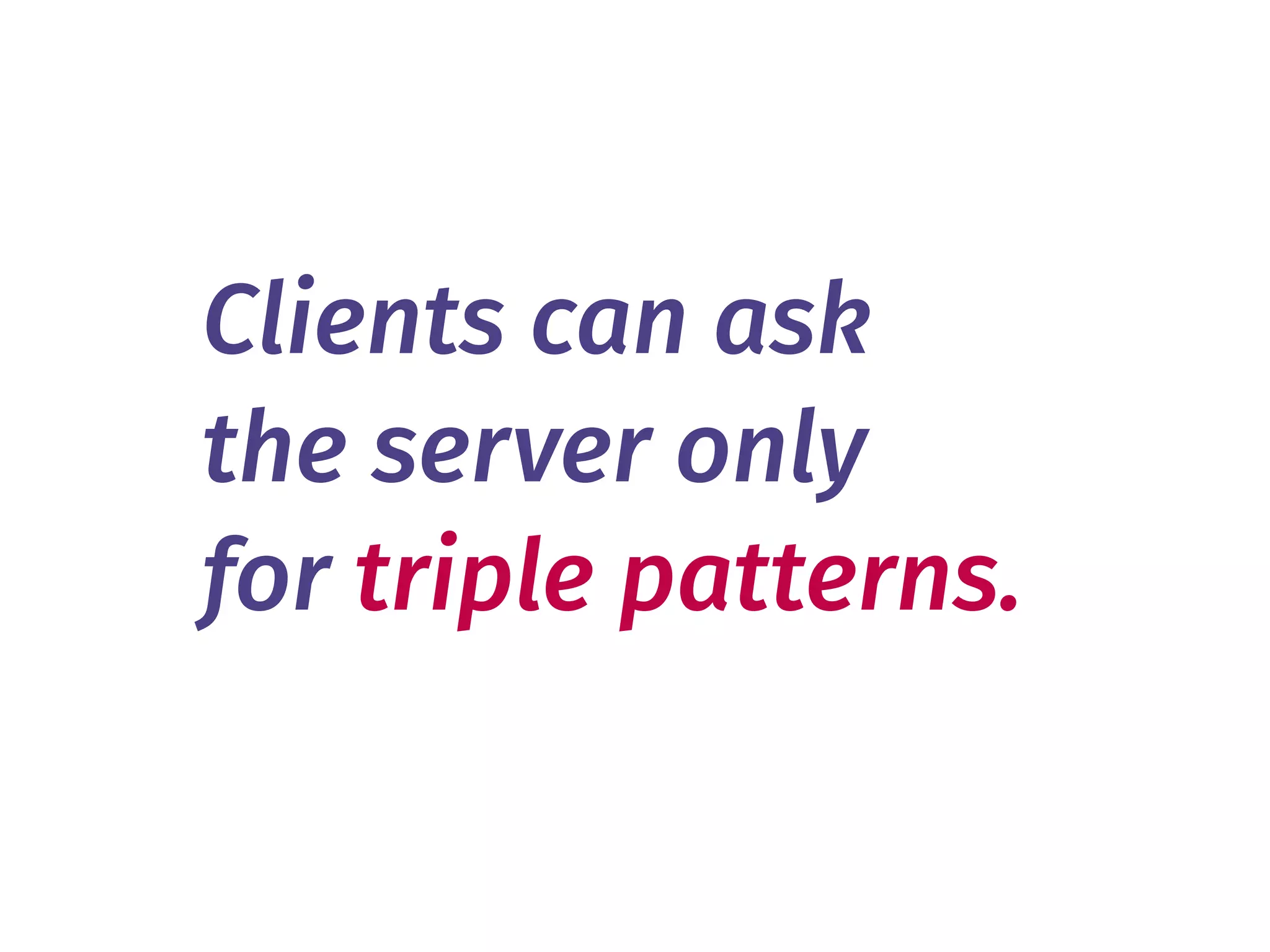 Clients can ask 
the server only 
for triple patterns.
 
