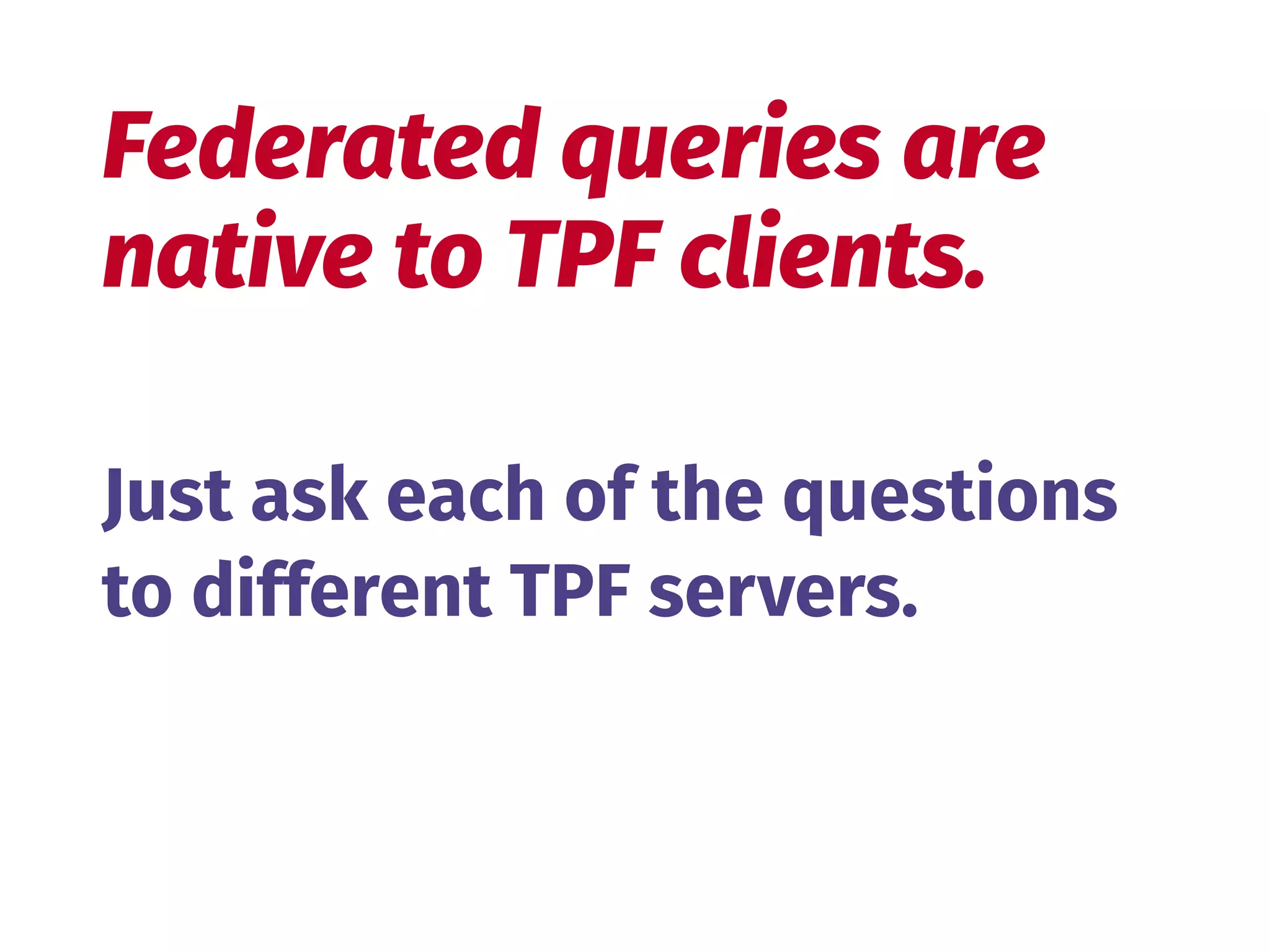 Just ask each of the questions 
to different TPF servers.
Federated queries are 
native to TPF clients.
 