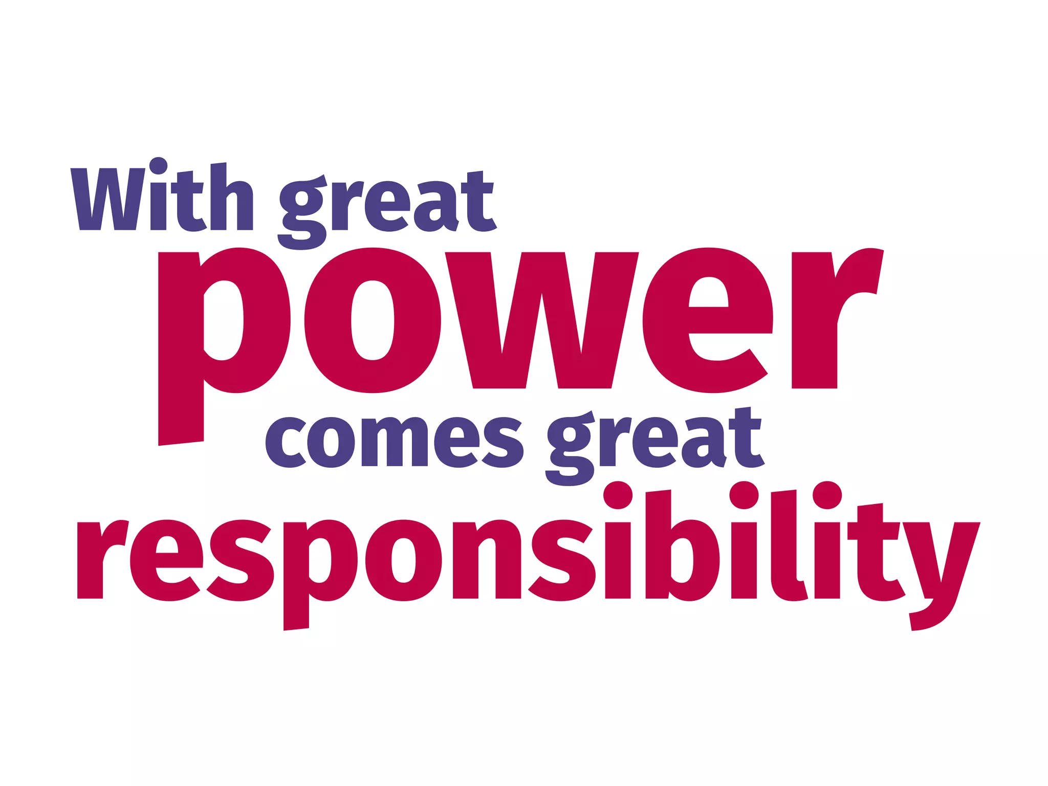 power
With great
responsibility
comes great
 