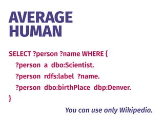 SELECT ?person ?name WHERE {
?person a dbo:Scientist.
?person rdfs:label ?name.
?person dbo:birthPlace dbp:Denver.
}
AVERAGE 
HUMAN
You can use only Wikipedia.
 
