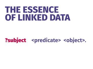 THE ESSENCE 
OF LINKED DATA
?subject <predicate> <object>.
 