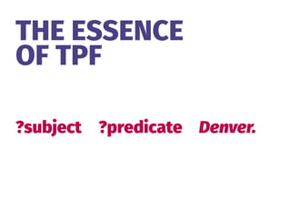 THE ESSENCE 
OF TPF
?subject ?predicate Denver.
 