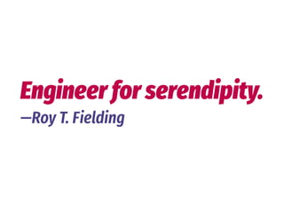 Engineer for serendipity.
—Roy T. Fielding
 