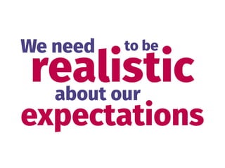 realistic
We need
expectations
about our
to be
 