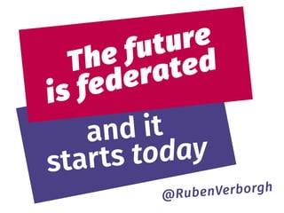 @RubenVerborgh
 
and it 
starts today
 
The future 
is federated
 