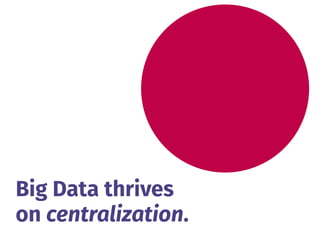 Big Data thrives 
on centralization.
 