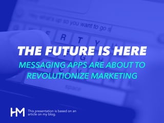 THE FUTURE IS HERE
MESSAGING APPS ARE ABOUT TO
REVOLUTIONIZE MARKETING
This presentation is based on an
article on my blog.
 
