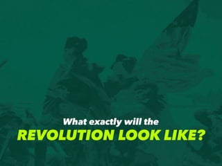 What exactly will the
REVOLUTION LOOK LIKE?
 