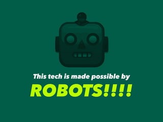 This tech is made possible by
ROBOTS!!!!
 