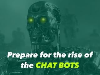 Prepare for the rise of
the CHAT BOTS
 