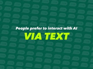 People prefer to interact with AI
VIA TEXT
 