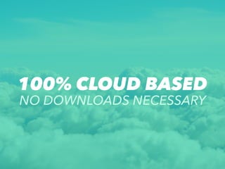 100% CLOUD BASED
NO DOWNLOADS NECESSARY
 