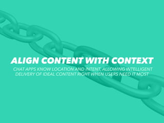 ALIGN CONTENT WITH CONTEXT
CHAT APPS KNOW LOCATION AND INTENT, ALLOWING INTELLIGENT
DELIVERY OF IDEAL CONTENT RIGHT WHEN U...