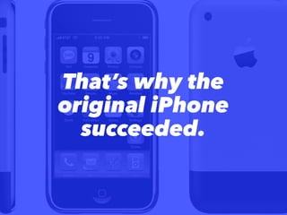 That’s why the
original iPhone
succeeded.
 