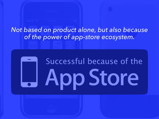 Successful because of the
Not based on product alone, but also because
of the power of app-store ecosystem.
 