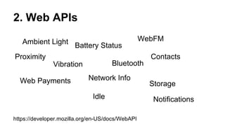 2. Web APIs
WebFM
Ambient Light Battery Status
Proximity
Contacts
Bluetooth
Vibration
Web Payments

Network Info
Idle

https://developer.mozilla.org/en-US/docs/WebAPI

Storage
Notifications

 