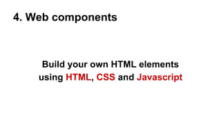4. Web components

Build your own HTML elements
using HTML, CSS and Javascript

 