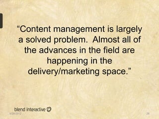 “Content management is largely
     a solved problem. Almost all of
       the advances in the field are
             happening in the
        delivery/marketing space.”



5/28/2012                              26
 