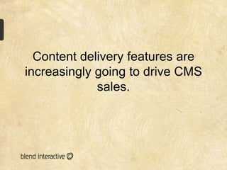 Content delivery features are
increasingly going to drive CMS
             sales.
 